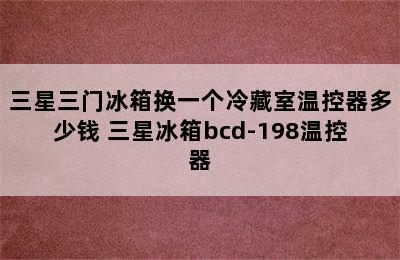 三星三门冰箱换一个冷藏室温控器多少钱 三星冰箱bcd-198温控器